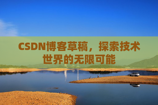 CSDN博客草稿，探索技术世界的无限可能